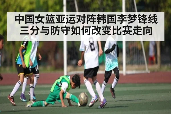 中国女篮亚运对阵韩国李梦锋线三分与防守如何改变比赛走向 | c7