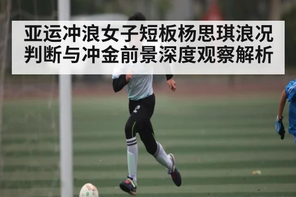 亚运冲浪女子短板杨思琪浪况判断与冲金前景深度观察解析 | c7