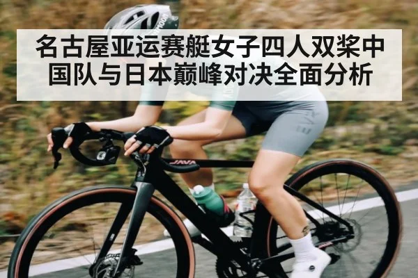 名古屋亚运赛艇女子四人双桨中国队与日本巅峰对决全面分析 | c7